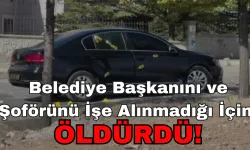 Belediye Başkanını ve Şoförünü İşe Alınmadığı İçin ÖLDÜRDÜ!