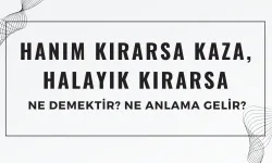 Hanım Kırarsa Kaza, Halayık Kırarsa Ceza Atasözü Ne Demek? Ne Anlama Geliyor?