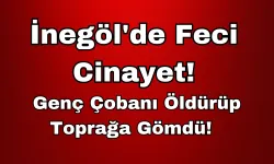 İnegöl'de Feci Cinayet!: Genç Çobanı Öldürüp Toprağa Gömdü!