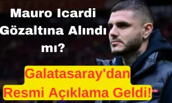 Mauro Icardi Gözaltına Alındı mı? Galatasaray'dan Resmi Açıklama Geldi!