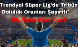 Trendyol Süper Lig'de Tribün Doluluk Oranları Şaşırttı! İlk 3'te Sürpriz Takım!