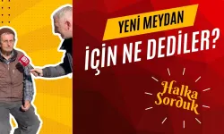 VATANDAŞA SORDUK | Yeni Meydan İçin Ne Dediler?