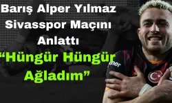 Barış Alper Yılmaz Sivasspor Maçını Anlattı: “Hüngür Hüngür Ağladım”