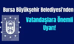 Bursa Büyükşehir Belediyesi'nden Vatandaşlara Önemli Uyarı!