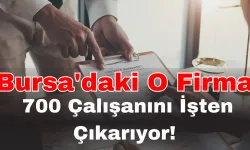 Bursa'daki O Firma 700 Çalışanını İşten Çıkarıyor!