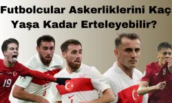 Futbolcular Askerliklerini Kaç Yaşa Kadar Erteleyebilir? Erteletme Şartları Nelerdir?