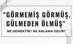 "Görmemiş Görmüş, Gülmeden Ölmüş" Ne Demek? Ne Anlama Geliyor?