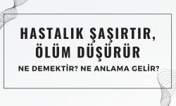 Hastalık Şaşırtır, Ölüm Düşürür Atasözü Ne Demek? Ne Anlama Geliyor?