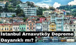 İstanbul Arnavutköy Depreme Dayanıklı mı? Arnavutköy Deprem Riski Yüksek Olan Yerler Nereler?