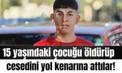 15 yaşındaki çocuğu öldürüp, cesedini yol kenarına attılar