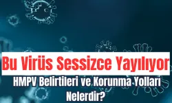 Bu Virüs Sessizce Yayılıyor: HMPV Nedir, Belirtileri ve Korunma Yolları Nelerdir?