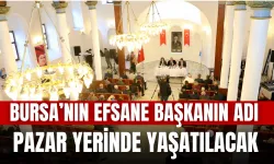 Bursa’nın Efsane Başkanın Adı Pazar Yerinde Yaşatılacak