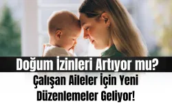 Doğum İzinleri Artıyor mu? Çalışan Aileler İçin Yeni Düzenlemeler Geliyor!