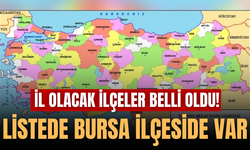 İl olacak ilçeler belli oldu! Listede Bursa ilçeside var