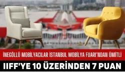 İnegöllü Mobilyacılara Sorduk! Mobilyacılar İstanbul Mobilya Fuarı’ndan Ümitli! IIFF'ye 10 Üzerinden 7 Puan