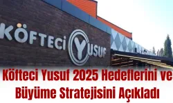 Köfteci Yusuf 2025 Hedeflerini ve Büyüme Stratejisini Açıkladı