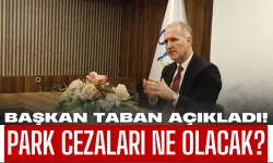 Park Cezaları Ne Olacak? Başkan Taban Açıkladı!