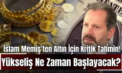 İslam Memiş’ten Altın İçin Kritik Tahmin! Yükseliş Ne Zaman Başlayacak?