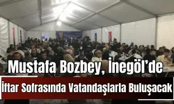 Mustafa Bozbey, İnegöl’de İftar Sofrasında Vatandaşlarla Buluşacak