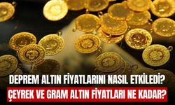 Deprem Altın Fiyatlarını Nasıl Etkiledi? Çeyrek ve Gram Altın Fiyatları Ne Kadar?
