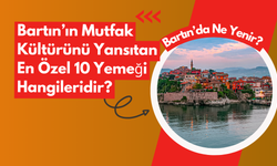 Bartın’ın Mutfak Kültürünü Yansıtan En Özel 10 Yemeği Hangileridir?