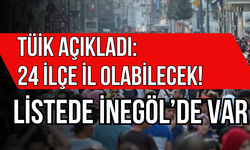 TÜİK Açıkladı: 24 İlçe İl Olabilecek! Listede İnegöl’de Var