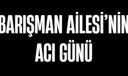 Barışman Ailesi'nin Acı Günü