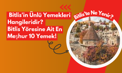 Bitlis'te Ne Yenir? Bitlis'in Ünlü Yemekleri Hangileridir? Bitlis Yöresine Ait En Meşhur 10 Yemek!