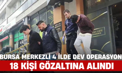 Bursa Merkezli 4 İlde Dev Operasyon: 18 Kişi Gözaltına Alındı