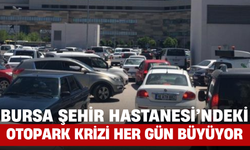 Bursa Şehir Hastanesi’ndeki Otopark Krizi Her Gün Büyüyor