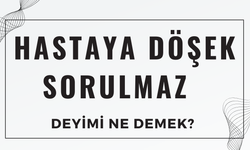 Hastaya Döşek Sorulmaz Deyimi Ne Demek? Ne Anlama Geliyor?