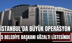 İstanbul'da Büyük Operasyon: 5 Belediye Başkanı Gözaltı Listesinde