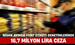 Nisan Ayında Fiyat Etiketi Denetimlerinde 16,7 Milyon Lira Ceza