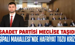 Şipali Mahallesi’nde Hafriyat Tozu Krizi: Saadet Partisi Meclise Taşıdı