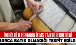 İnegöllü O Firmanın İflas Talebi Reddedildi: Borca Batık Olmadığı Tespit Edildi