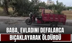 Baba, evladını defalarca bıçaklayarak öldürdü