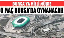 Bursa'ya Milli Müjde! O Maç Bursa'da Oynanacak...