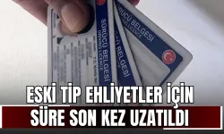Eski tip ehliyetler için süre son kez uzatıldı