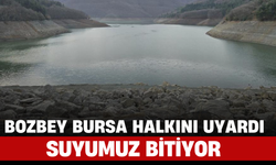 Bozbey Bursa Halkını Uyardı: "Suyumuz Bitiyor"