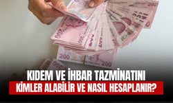 KIDEM VE İHBAR TAZMİNATINI KİMLER ALABİLİR VE NASIL HESAPLANIR?