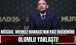 MÜSİAD, Merkez Bankası’nın Faiz İndirimine Olumlu Yaklaştı!