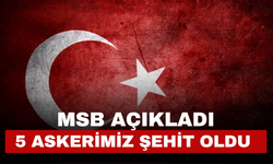 MSB açıkladı! 5 Askerimiz Şehit oldu