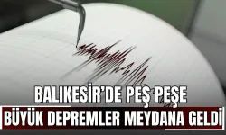 Balıkesir'de peş peşe büyük depremler meydana geldi