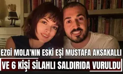 Ezgi Mola'nın eski eşi Mustafa Aksakallı ve 6 kişi silahlı saldırıda vuruldu