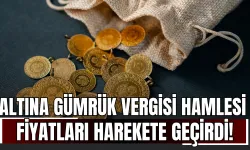 Altına Gümrük Vergisi Hamlesi Fiyatları Harekete Geçirdi!