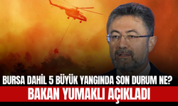 Bursa Dahil 5 Büyük Yangında Son Durum Ne? Bakan Yumaklı Açıkladı