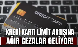 Kredi Kartı Limit Artışına Ağır Cezalar Geliyor!