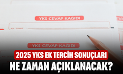 2025 YKS Ek Tercih Sonuçları Ne Zaman Açıklanacak?
