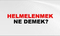 Helmelenmek Ne Demek? Helmelenmek Kelimesinin Anlamı ve Kullanım Alanları Neler?