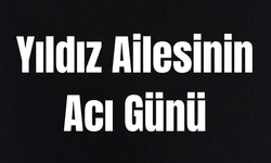 Yıldız ailesinin acı günü